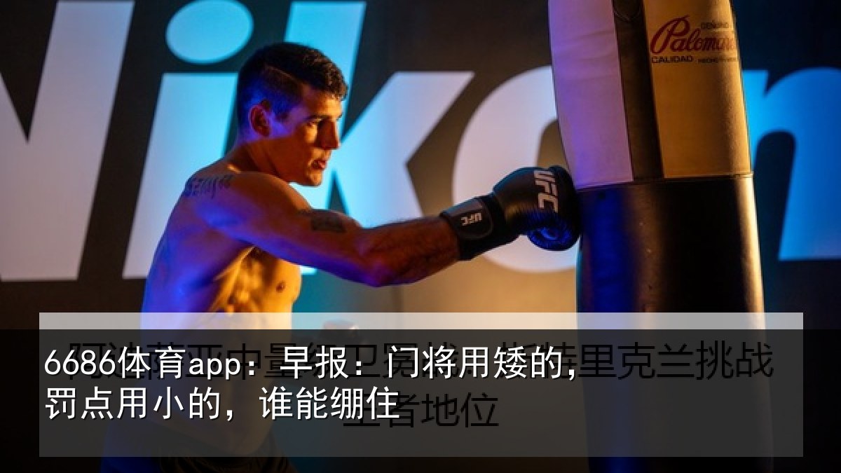 6686体育app：早报：门将用矮的，罚点用小的，谁能绷住