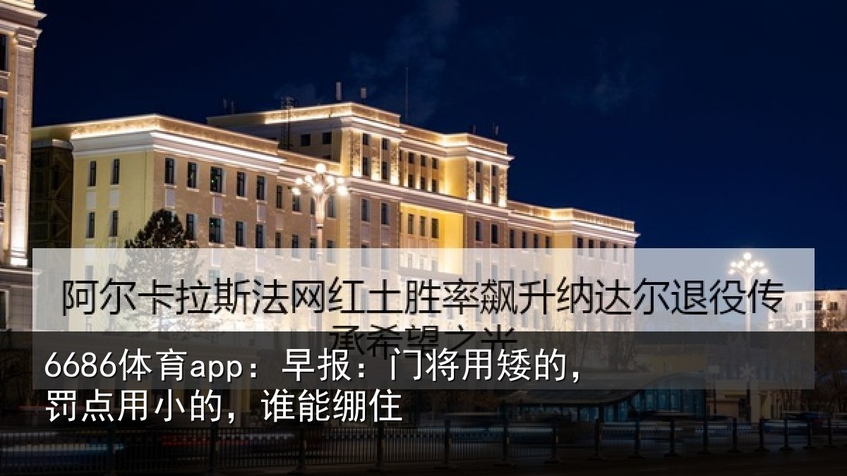 6686体育app：早报：门将用矮的，罚点用小的，谁能绷住