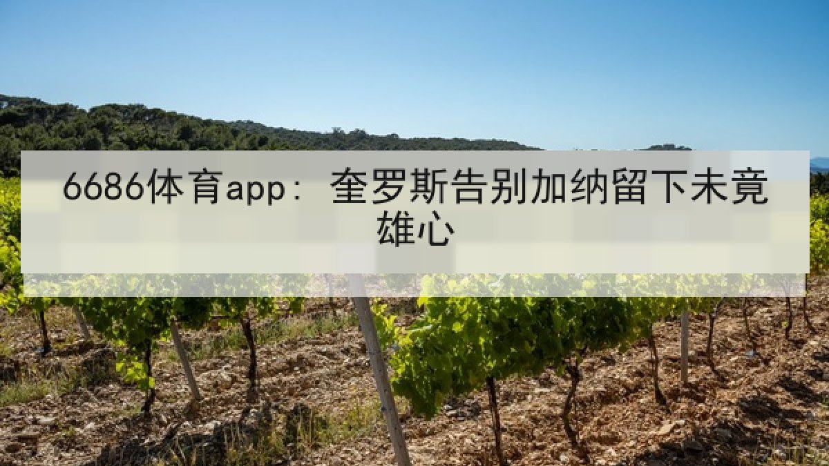 6686体育app: 奎罗斯告别加纳留下未竟雄心