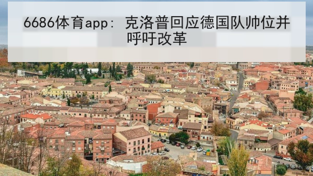 6686体育app: 克洛普回应德国队帅位并呼吁改革 6686体育app: 克洛普回应德国队帅位并呼吁改革