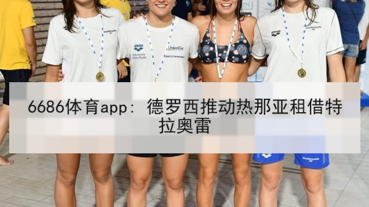 6686体育app: 德罗西推动热那亚租借特拉奥雷