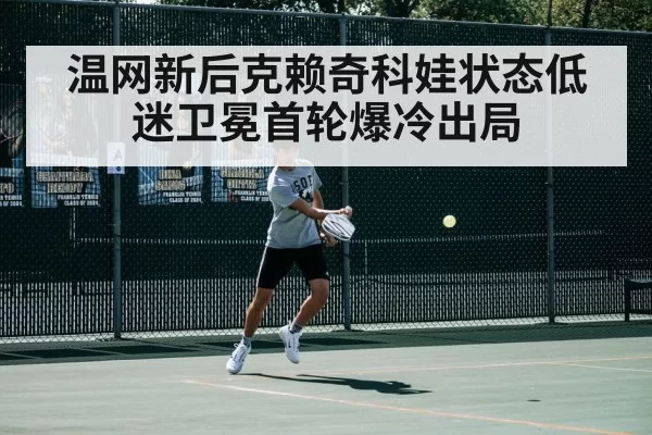 温网新后克赖奇科娃状态低迷卫冕首轮爆冷出局
